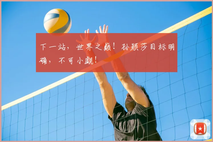 下一站，世界之巅！孙颖莎目标明确，不可小觑！