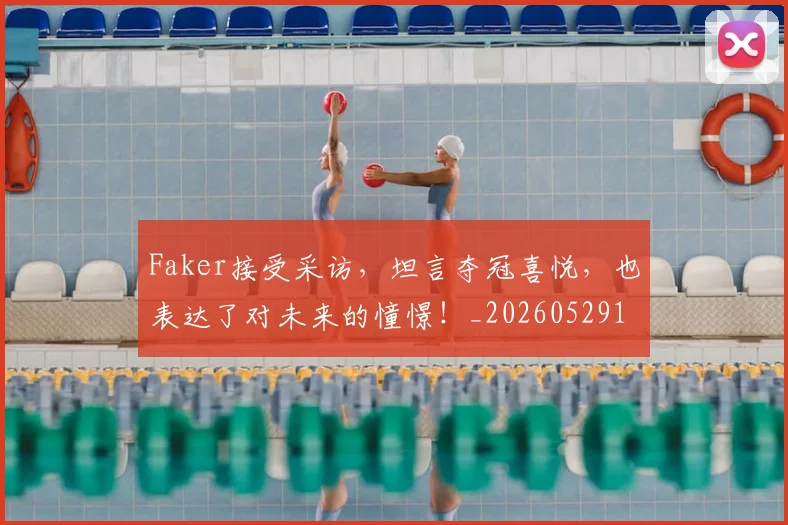 Faker接受采访,坦言夺冠喜悦,也表达了对未来的憧憬!_20260529145836