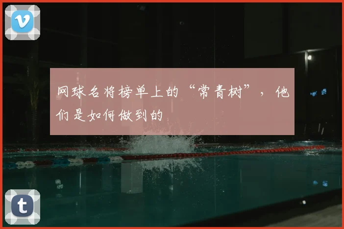 网球名将榜单上的“常青树”,他们是如何做到的