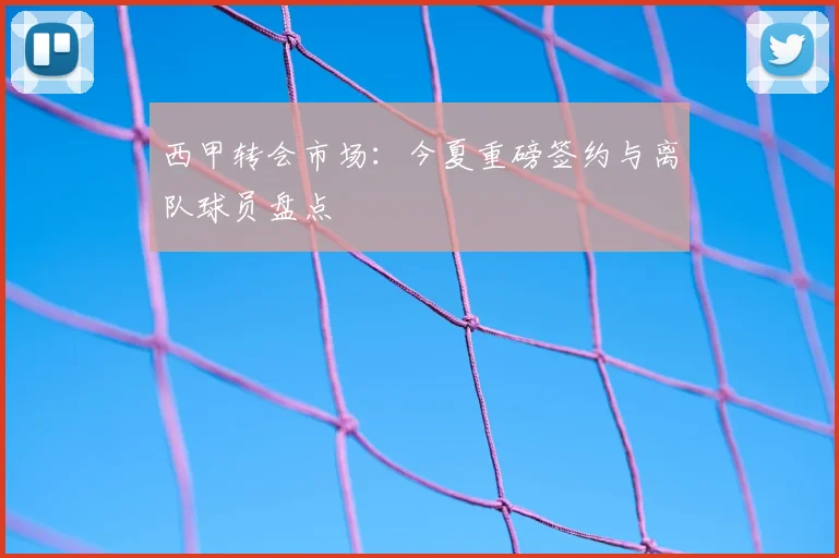西甲转会市场：今夏重磅签约与离队球员盘点