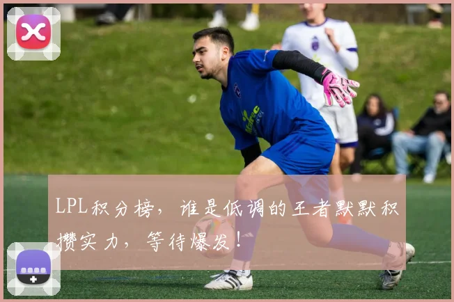 LPL积分榜，谁是低调的王者默默积攒实力，等待爆发！