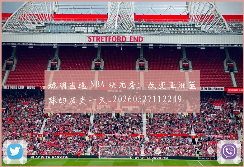 姚明当选 NBA 状元秀：改变亚洲篮球的历史一天_20260527112249