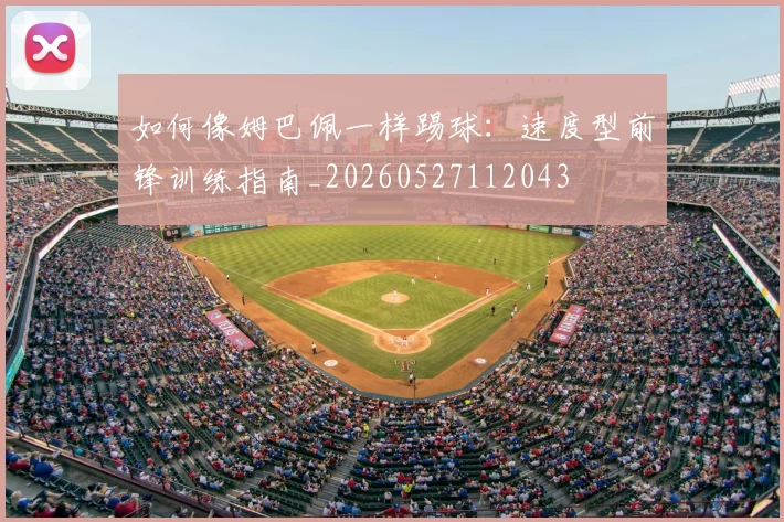 如何像姆巴佩一样踢球：速度型前锋训练指南_20260527112043