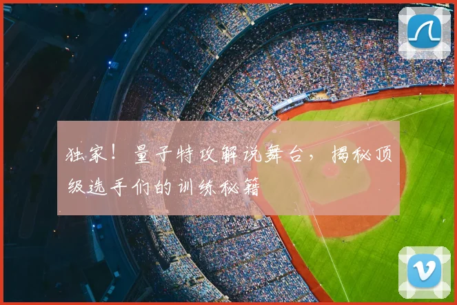 独家!量子特攻解说舞台,揭秘顶级选手们的训练秘籍