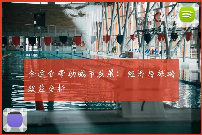 全运会带动城市发展:经济与旅游效益分析