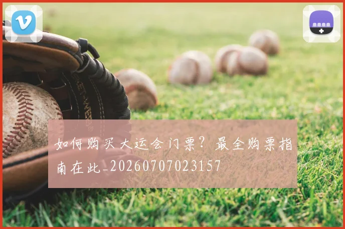 如何购买大运会门票?最全购票指南在此_20260707023157