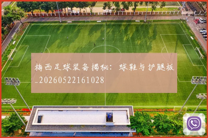 梅西足球装备揭秘：球鞋与护腿板_20260522161028